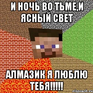 и ночь во тьме,и ясный свет алмазик я люблю тебя!!!!!