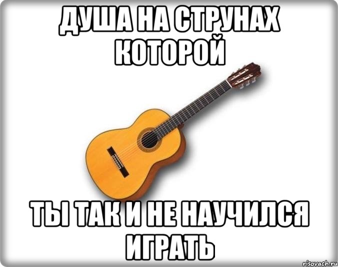 душа на струнах которой ты так и не научился играть, Мем Минорная гитара