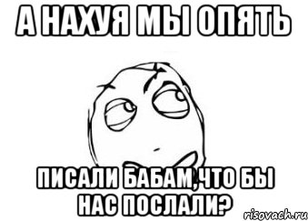 А нахуя мы опять писали бабам,что бы нас послали?, Мем Мне кажется или