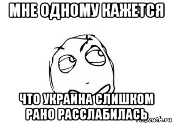 МНЕ ОДНОМУ КАЖЕТСЯ ЧТО УКРАИНА СЛИШКОМ РАНО РАССЛАБИЛАСЬ, Мем Мне кажется или