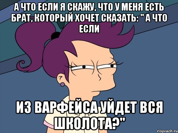 а что если я скажу, что у меня есть брат, который хочет сказать: " а что если из варфейса уйдет вся школота?", Мем Мне кажется или (с Лилой)