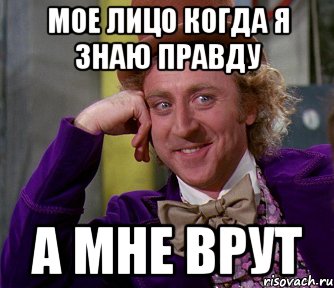 Я все знаю. Мое лицо когда знаешь правду. Врет а ты знаешь правду. Я знаю что это правда. Когда я знаю правду.