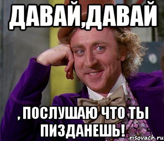 Давай д. Давай давай. Давай давай давай Мем. Дай послушать. Давайте послушаем.