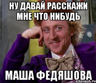 Дашь на дашь. Расскажи мне что нибудь. Ну расскажи что нибудь. Давай что нибудь. Дай мне что нибудь.