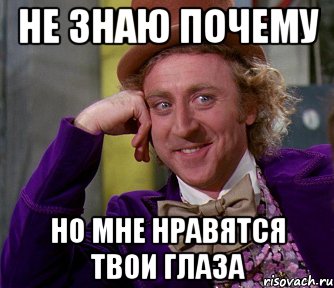 Поэтому знаю. Не знаю почему. Мне нравятся твои глаза. Не знаю почему но ты мне нравишься. Знаешь почему.