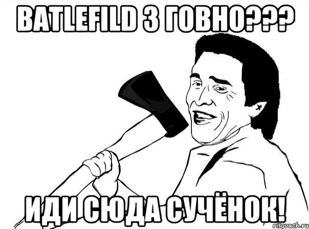 batlefild 3 говно??? иди сюда сучёнок!