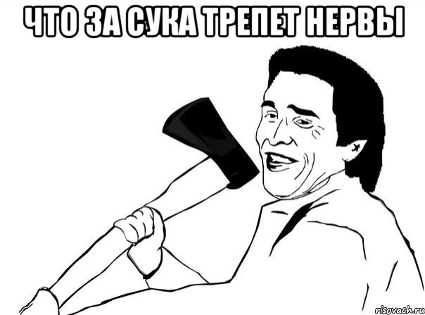 что за сука трепет нервы 