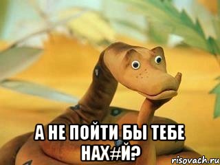  А не пойти бы тебе нах#й?