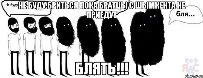 Не буду бриться пока братцы с Шымкента не приедут БЛЯТЬ!!!