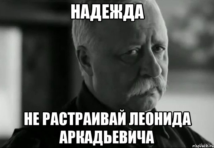 надежда не растраивай леонида аркадьевича, Мем Не расстраивай Леонида Аркадьевича