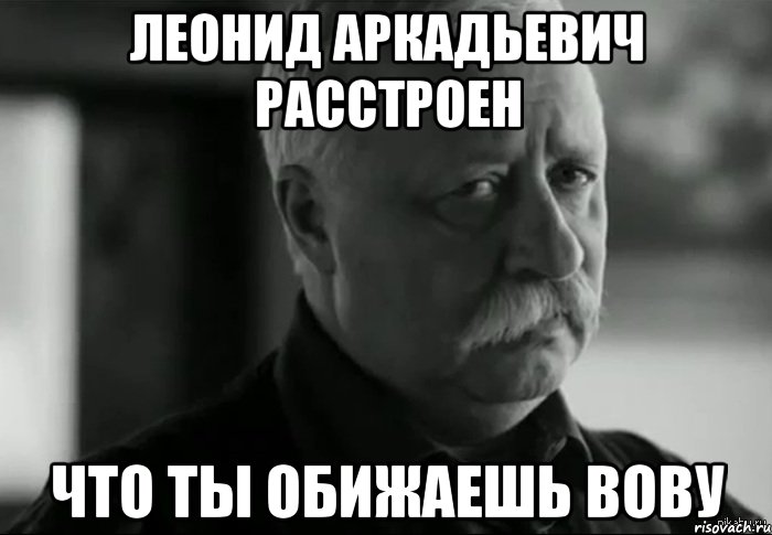 Про вову. Мем Леонид Аркадьевич расстроен. Не расстраивай Леонида Аркадьевича. Мемы про Леонида. Леонид Аркадьевич с днем рождения.