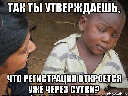 Так ты утверждаешь, что регистрация откроется уже через сутки?, Мем    Недоверчивый негритенок