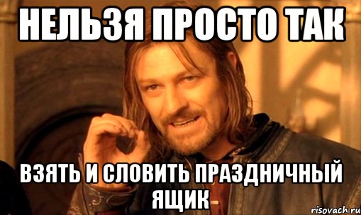 нельзя просто так взять и словить праздничный ящик, Мем Нельзя просто так взять и (Боромир мем)