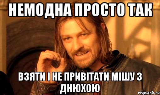 немодна просто так взяти і не привітати мішу з днюхою, Мем Нельзя просто так взять и (Боромир мем)