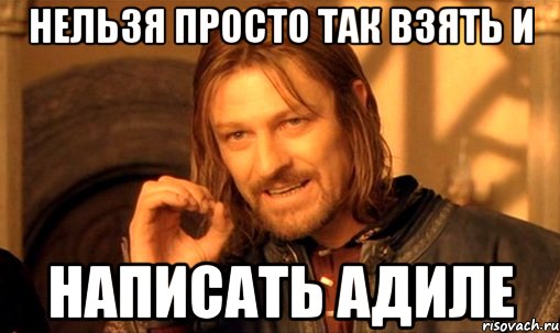 нельзя просто так взять и написать адиле, Мем Нельзя просто так взять и (Боромир мем)