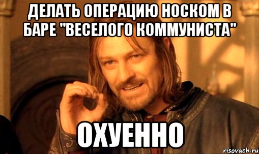 делать операцию носком в баре "веселого коммуниста" охуенно, Мем Нельзя просто так взять и (Боромир мем)