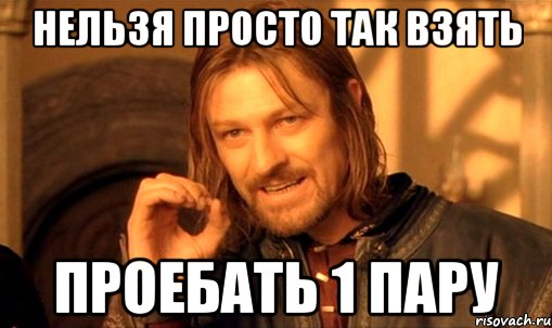 нельзя просто так взять проебать 1 пару, Мем Нельзя просто так взять и (Боромир мем)