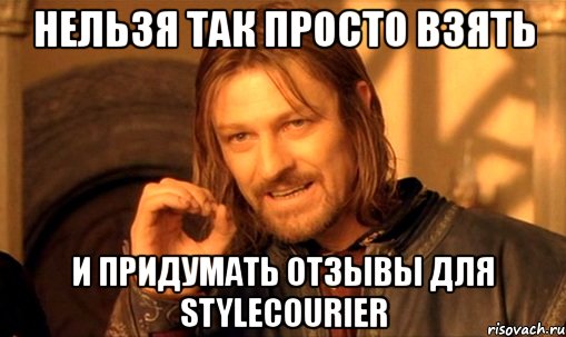 нельзя так просто взять и придумать отзывы для stylecourier, Мем Нельзя просто так взять и (Боромир мем)