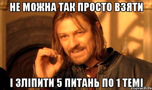 не можна так просто взяти і зліпити 5 питань по 1 темі, Мем Нельзя просто так взять и (Боромир мем)