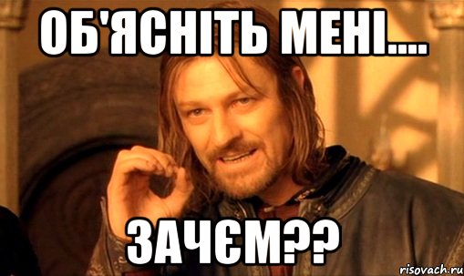 об'ясніть мені.... зачєм??, Мем Нельзя просто так взять и (Боромир мем)