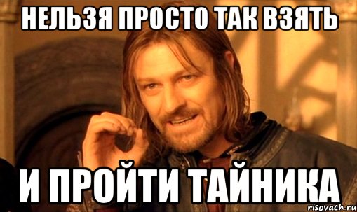 нельзя просто так взять и пройти тайника, Мем Нельзя просто так взять и (Боромир мем)