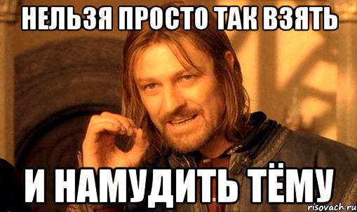 нельзя просто так взять и намудить тёму, Мем Нельзя просто так взять и (Боромир мем)