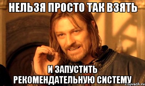 нельзя просто так взять и запустить рекомендательную систему, Мем Нельзя просто так взять и (Боромир мем)