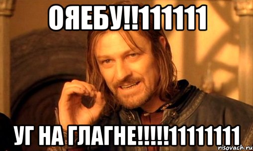 ОЯЕБУ!!111111 УГ НА ГЛАГНЕ!!!!!11111111, Мем Нельзя просто так взять и (Боромир мем)