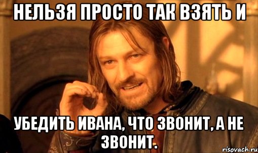 Нельзя просто так взять и убедить Ивана, что звонИт, а не звОнит., Мем Нельзя просто так взять и (Боромир мем)