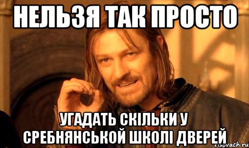 нельзя так просто угадать скільки у сребнянськой школі дверей, Мем Нельзя просто так взять и (Боромир мем)