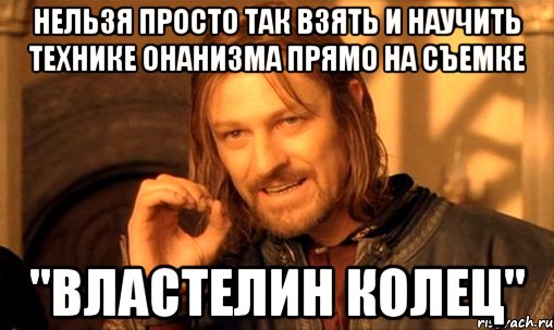 Нельзя просто так взять и научить технике онанизма прямо на съемке "Властелин колец", Мем Нельзя просто так взять и (Боромир мем)