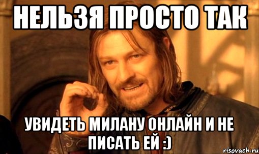 Нельзя просто так Увидеть Милану онлайн и не писать ей :), Мем Нельзя просто так взять и (Боромир мем)