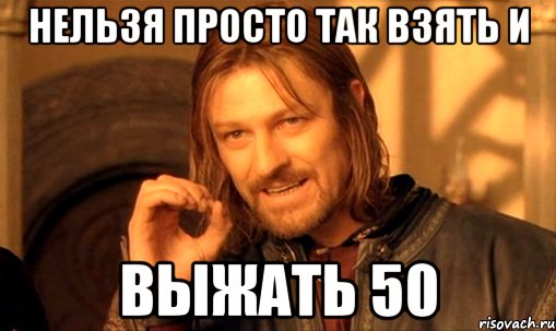 нельзя просто так взять и выжать 50, Мем Нельзя просто так взять и (Боромир мем)