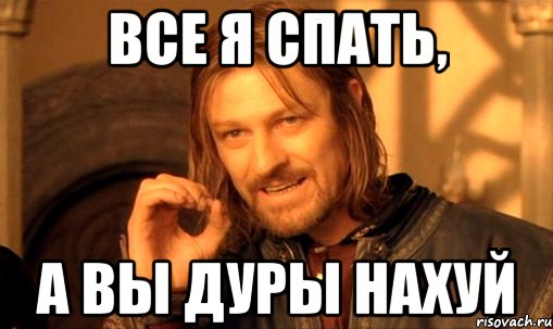 все я спать, а вы дуры нахуй, Мем Нельзя просто так взять и (Боромир мем)