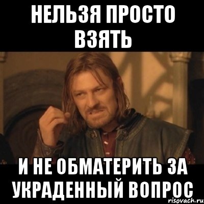 Нельзя просто взять и не обматерить за украденный вопрос, Мем Нельзя просто взять