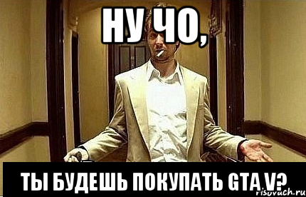 ну чо, ты будешь покупать gta v?