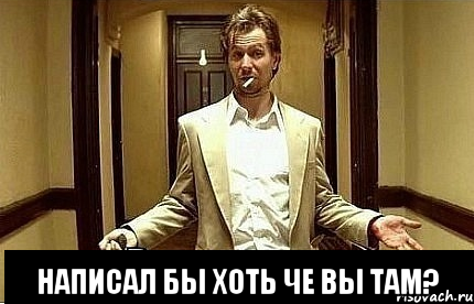  написал бы хоть че вы там?