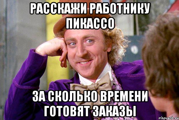 Расскажи работнику пикассо За сколько времени готовят заказы, Мем Ну давай расскажи (Вилли Вонка)