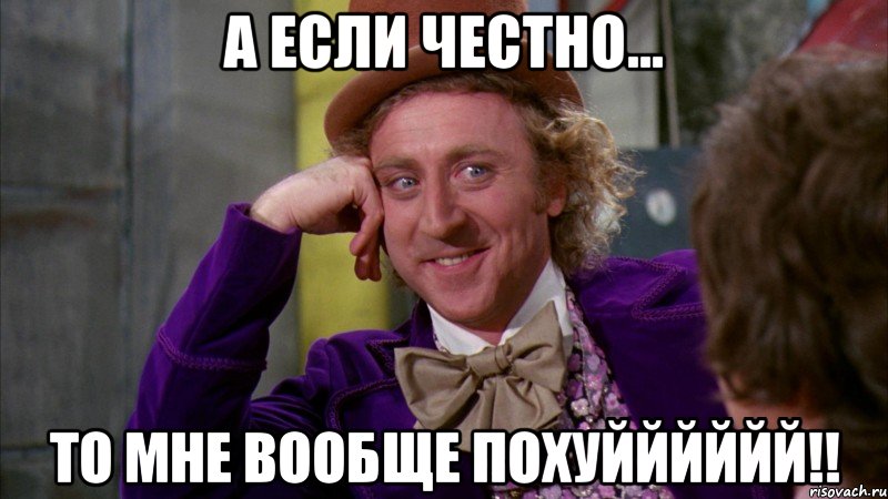 а если честно... то мне вообще похуйййййй!!, Мем Ну давай расскажи (Вилли Вонка)