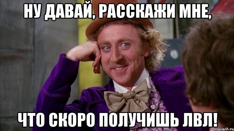 ну давай, расскажи мне, что скоро получишь лвл!, Мем Ну давай расскажи (Вилли Вонка)