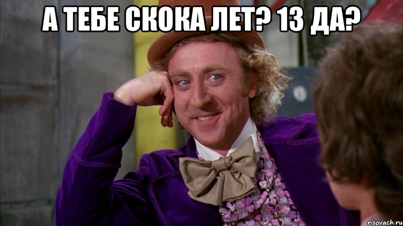 а тебе скока лет? 13 да? , Мем Ну давай расскажи (Вилли Вонка)