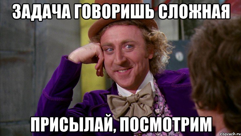 Задача говоришь сложная Присылай, посмотрим, Мем Ну давай расскажи (Вилли Вонка)