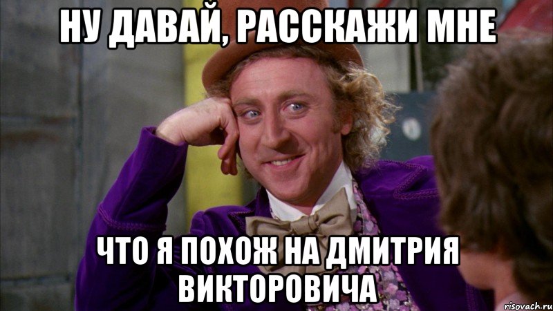 Ну давай, расскажи мне что я похож на Дмитрия Викторовича, Мем Ну давай расскажи (Вилли Вонка)