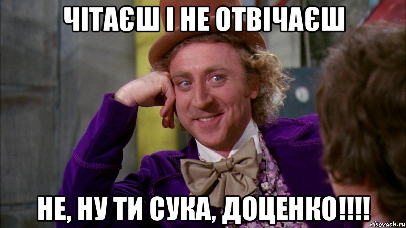 ЧІТАЄШ І НЕ ОТВІЧАЄШ НЕ, НУ ТИ СУКА, ДОЦЕНКО!!!!, Мем Ну давай расскажи (Вилли Вонка)