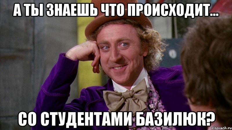 А ты знаешь что происходит... со студентами Базилюк?, Мем Ну давай расскажи (Вилли Вонка)