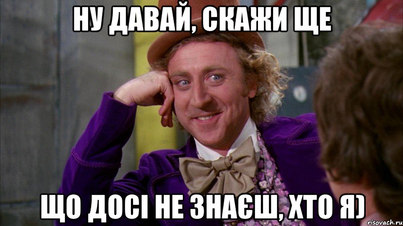 ну давай, скажи ще що досі не знаєш, хто я), Мем Ну давай расскажи (Вилли Вонка)