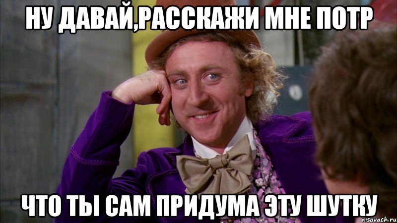 Ну давай,расскажи мне потр Что ты сам придума эту шутку, Мем Ну давай расскажи (Вилли Вонка)