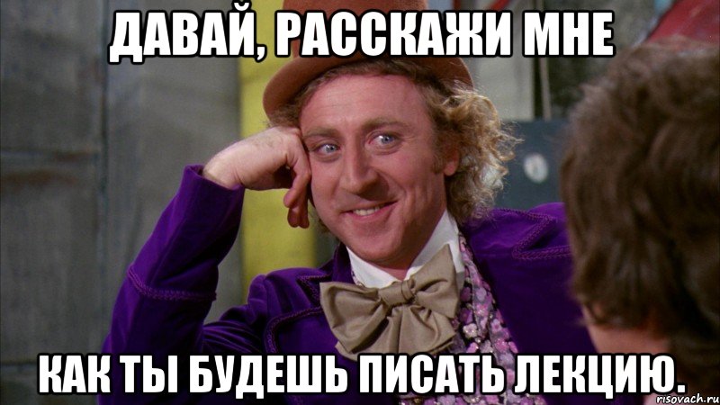 Давай, расскажи мне как ты будешь писать лекцию., Мем Ну давай расскажи (Вилли Вонка)