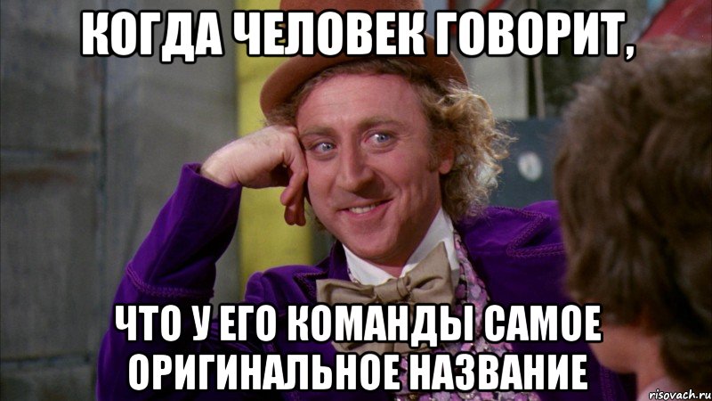 когда человек говорит, что у его команды самое оригинальное название, Мем Ну давай расскажи (Вилли Вонка)