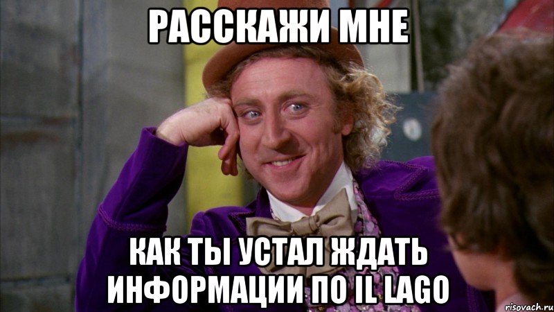 Расскажи мне Как ты устал ждать информации по il Lago, Мем Ну давай расскажи (Вилли Вонка)